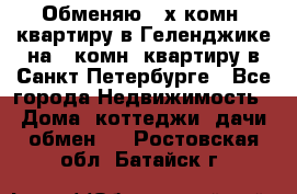 Обменяю 2-х комн. квартиру в Геленджике на 1-комн. квартиру в Санкт-Петербурге - Все города Недвижимость » Дома, коттеджи, дачи обмен   . Ростовская обл.,Батайск г.